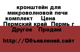 кронштейн для микроволновой печи (комплект) › Цена ­ 500 - Пермский край, Пермь г. Другое » Продам   